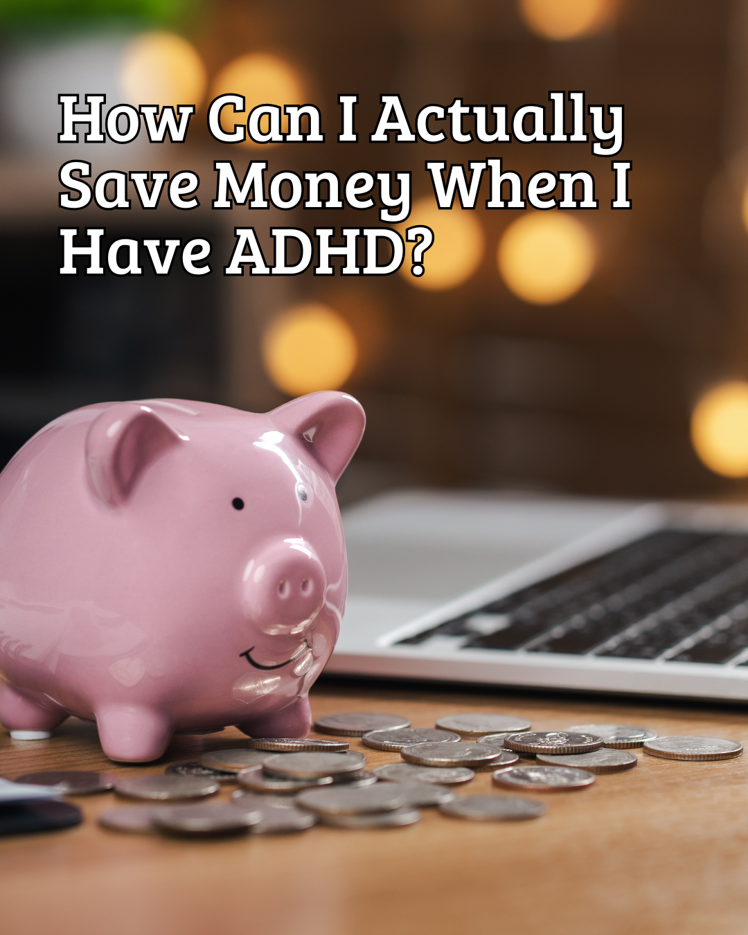 How Can I Actually Save Money When I Have ADHD?