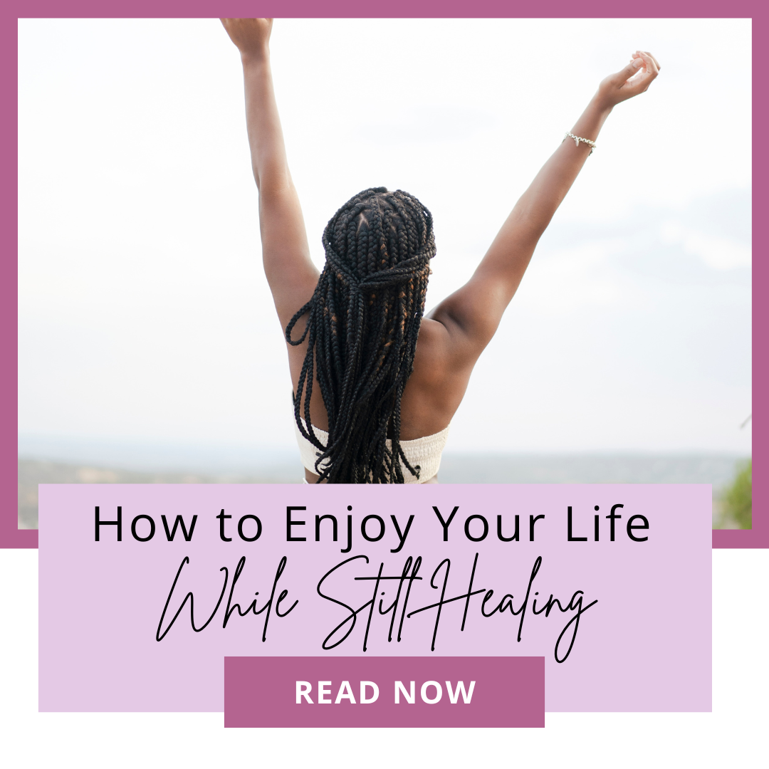 How to Enjoy Your Life While Still Healing