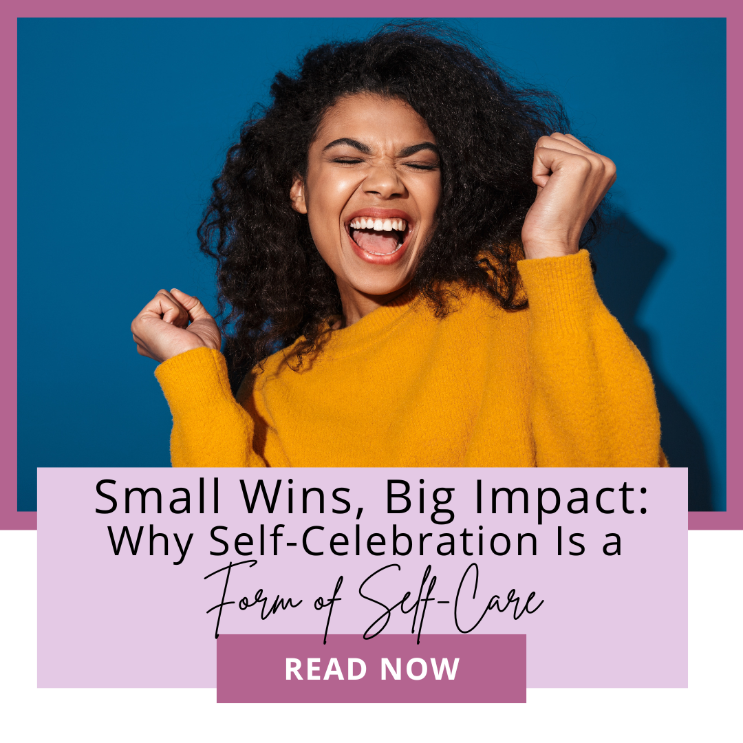 Small Wins, Big Impact: Why Self-Celebration Is a Form of Self-Care