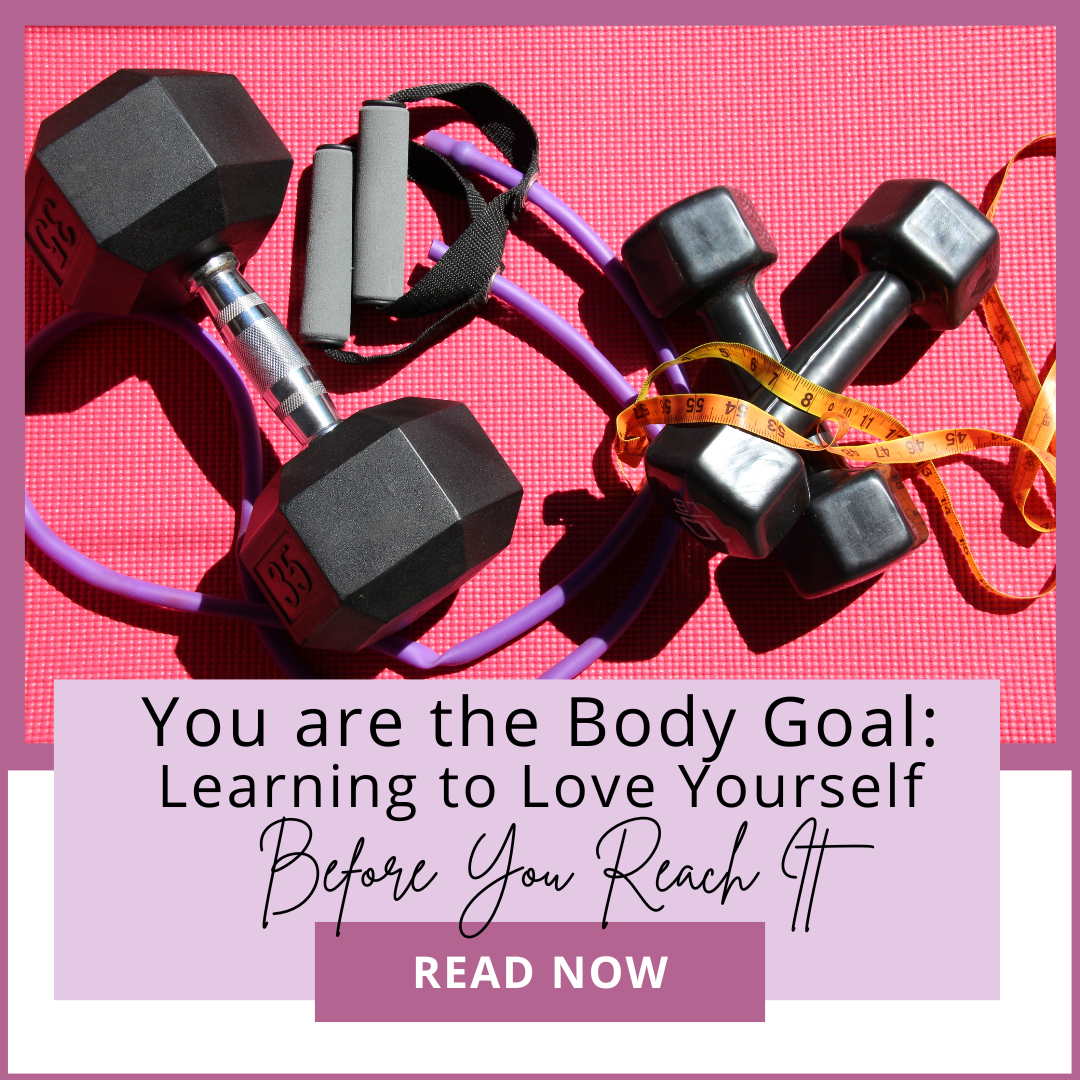 You Are the Body Goal: Learning to Love Yourself Before You Reach It