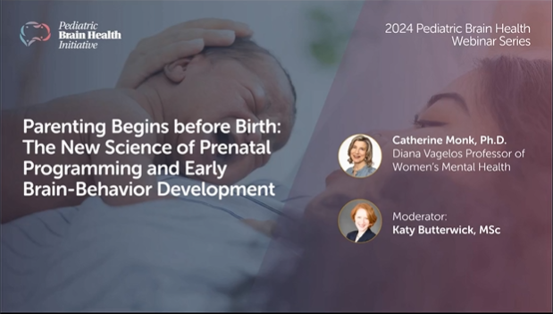 Dr. Monk presents Parenting Begins Before Birth: The New Science of Prenatal Programming and Early Brain-Behavior Development in 2024 Pediatric Brain Health Webinar Series