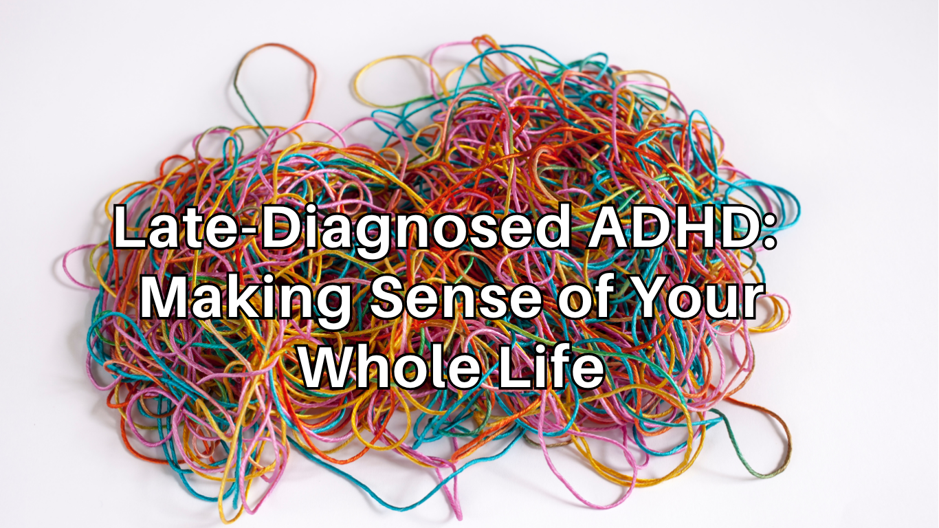 Late-Diagnosed ADHD: Making Sense of Your Whole Life