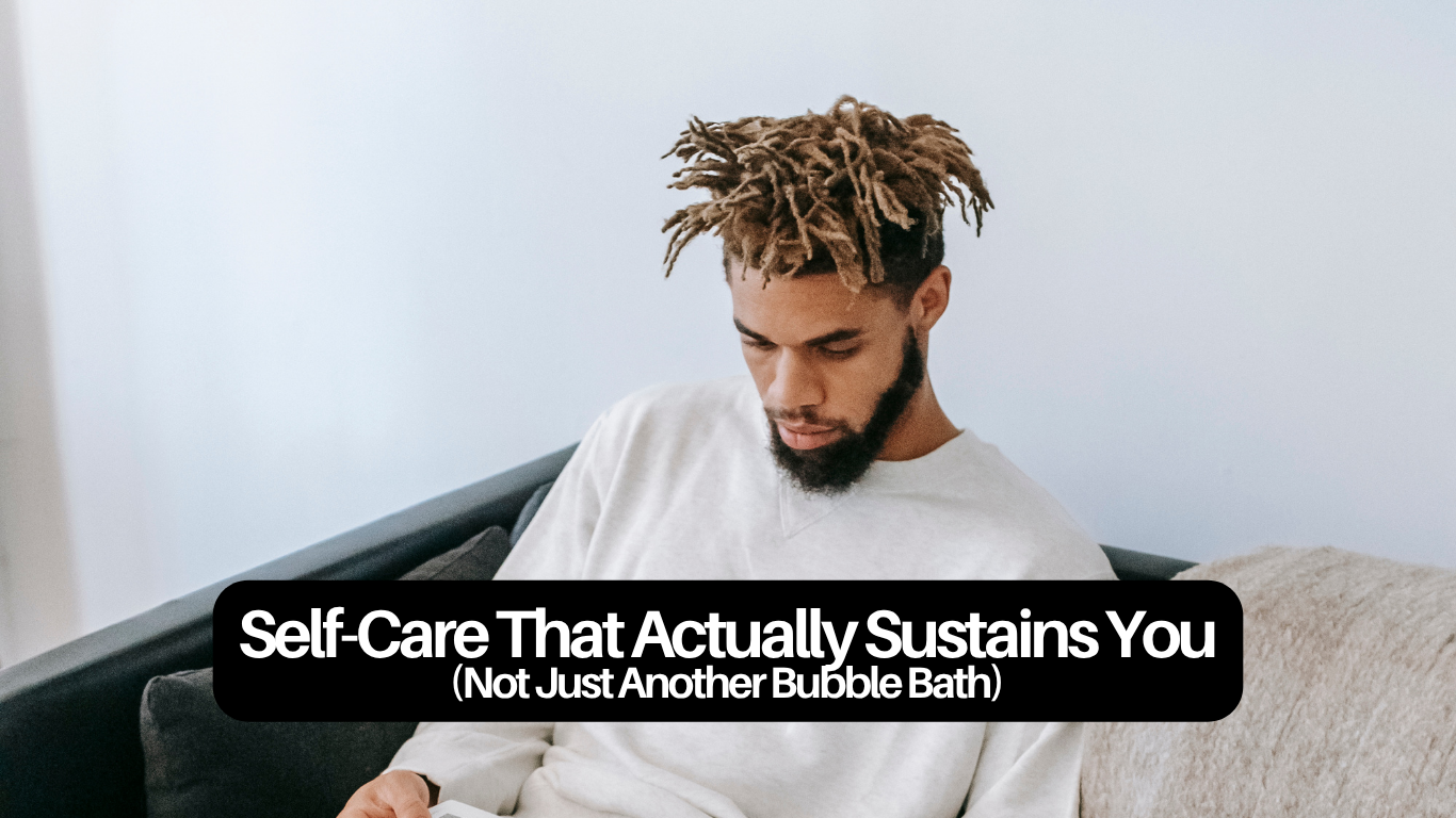 Self-Care That Actually Sustains You (Not Just Another Bubble Bath)