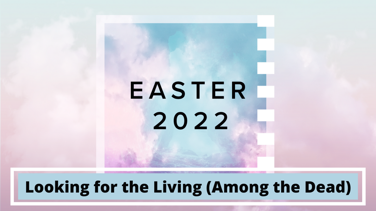 Looking for the Living (Among the Dead) | Easter Service