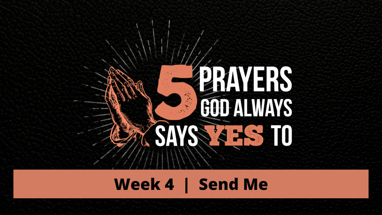 5 Prayers God Always Says Yes To  |  Week 4  |  Send Me