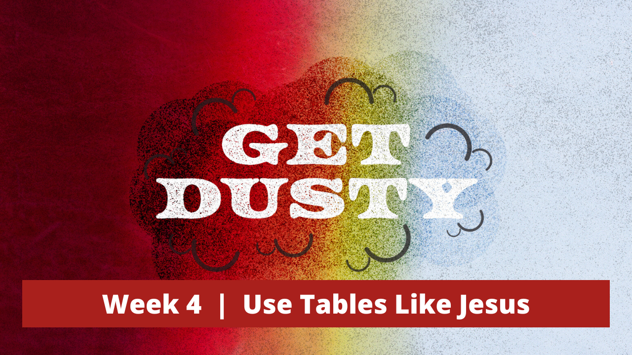 Get Dusty  |  Week 4  |  Use Tables Like Jesus