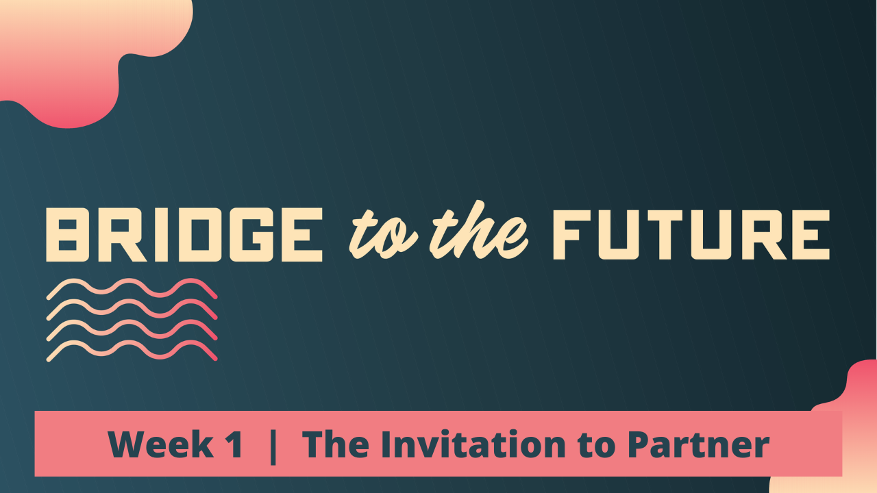 Bridge to the Future  |  Week 1  |  The Invitation to Partner