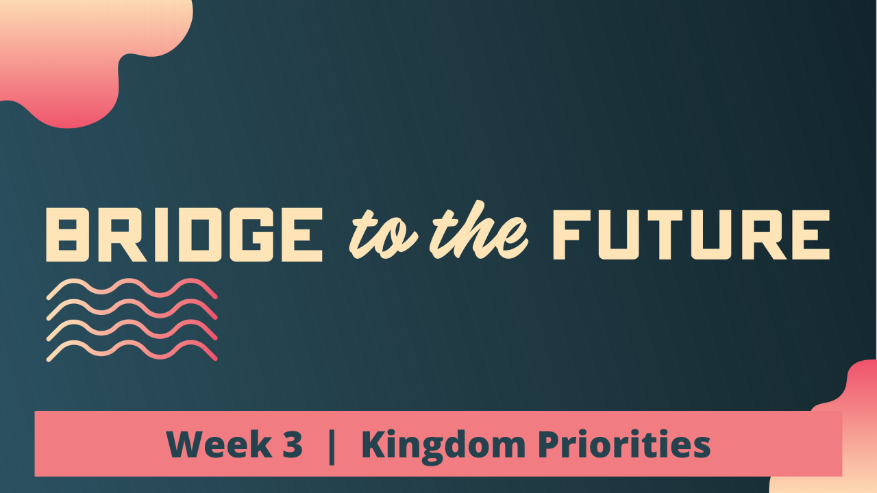 Bridge to the Future | Week 3 | Kingdom Priorities