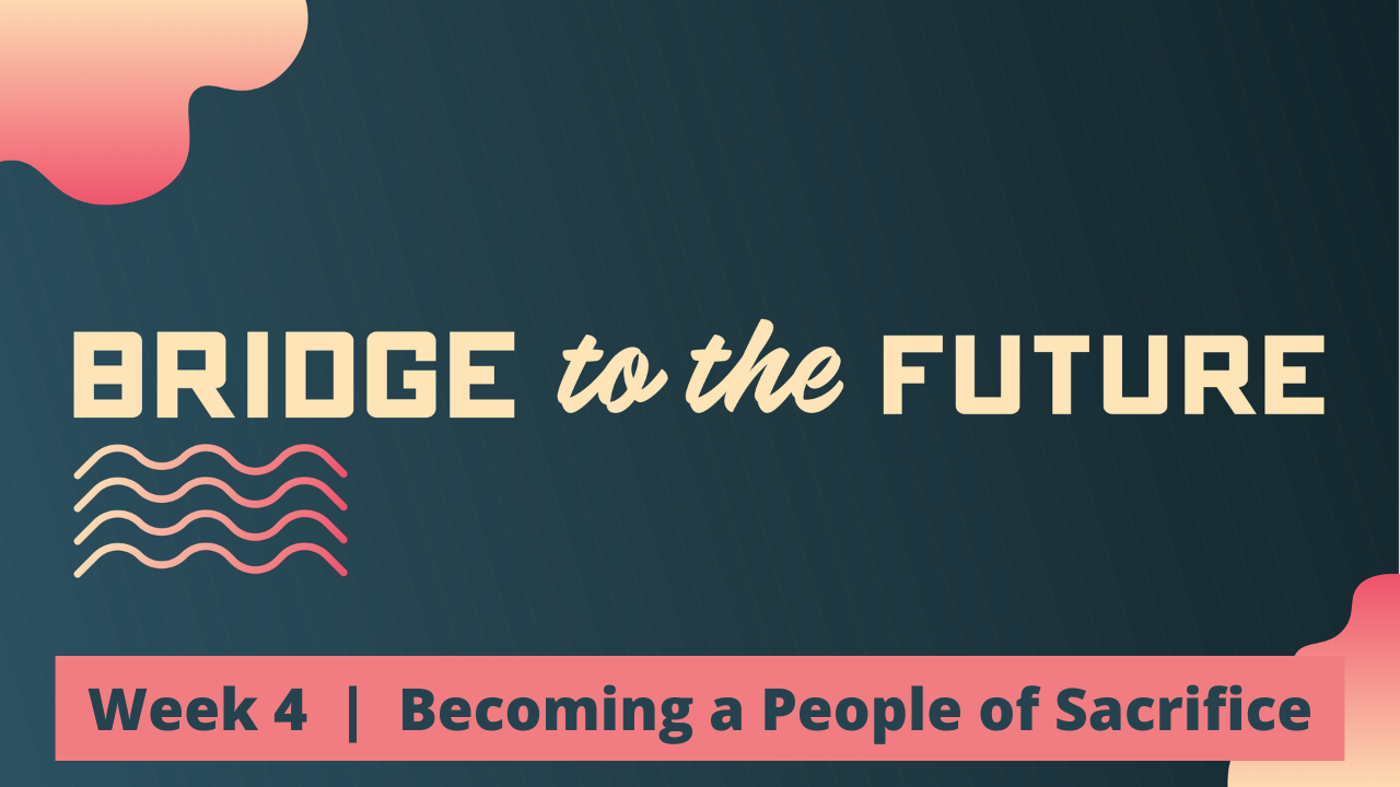 Bridge to the Future | Week 4 | Becoming a People of Sacrifice