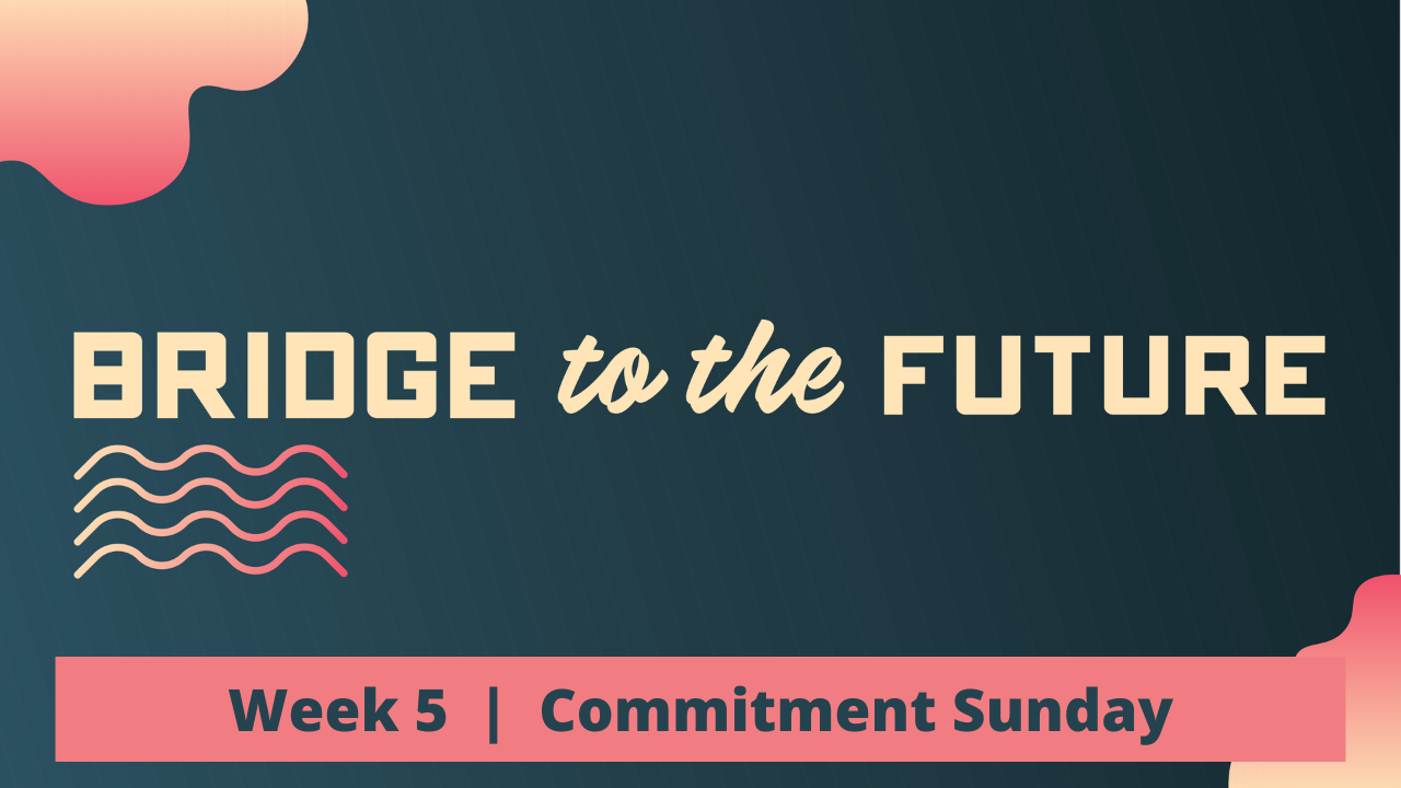 Bridge to the Future | Week 5 | Commitment Sunday