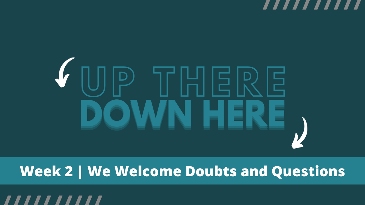 Up There Down Here | Week 2 | We Welcome Doubts and Questions