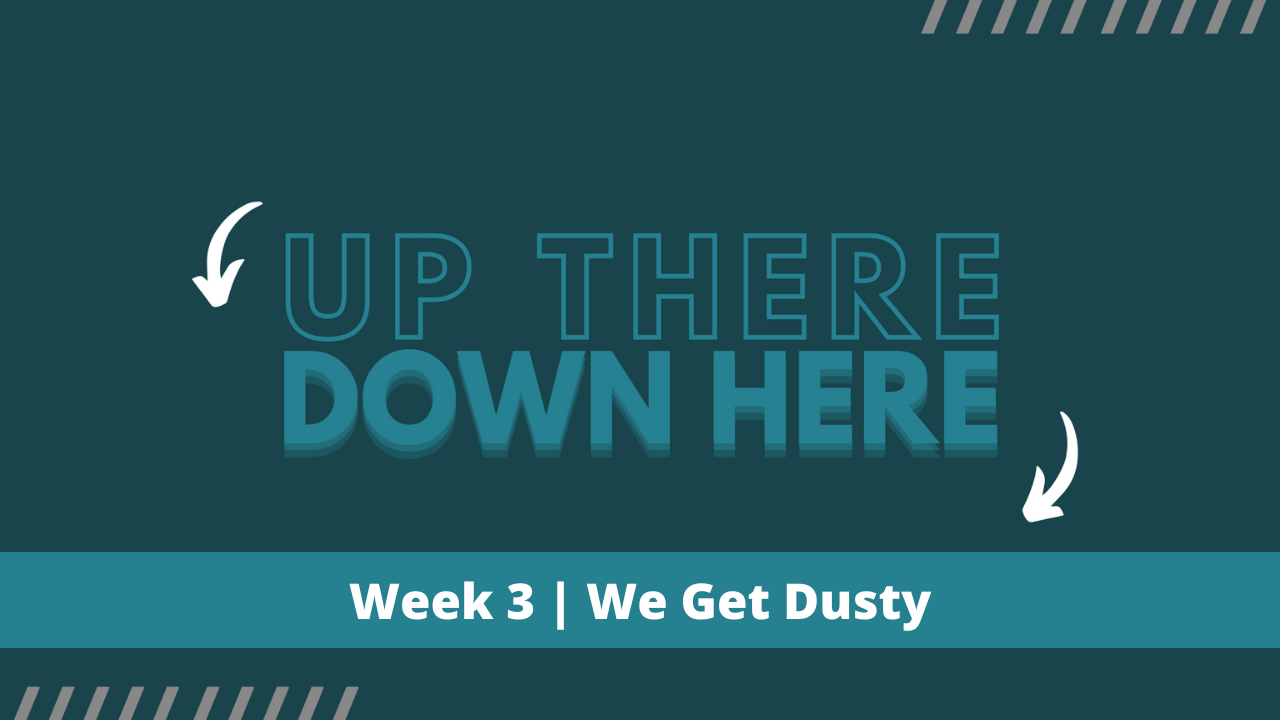 Up There Down Here | Week 3 | We Get Dusty