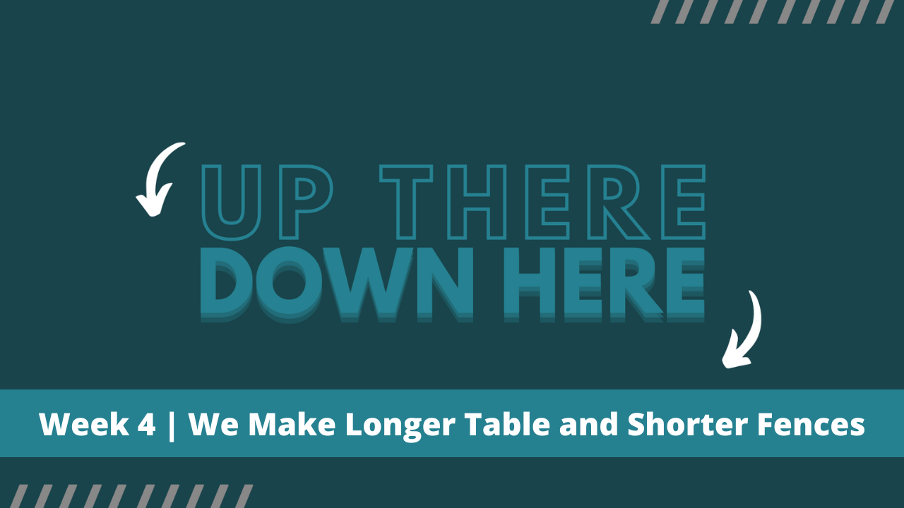 Up There Down Here | Week 4 | We Make Longer Table and Shorter Fences