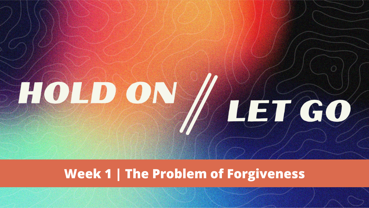 Hold On // Let Go  |  Week 1  |  The Problem of Forgiveness