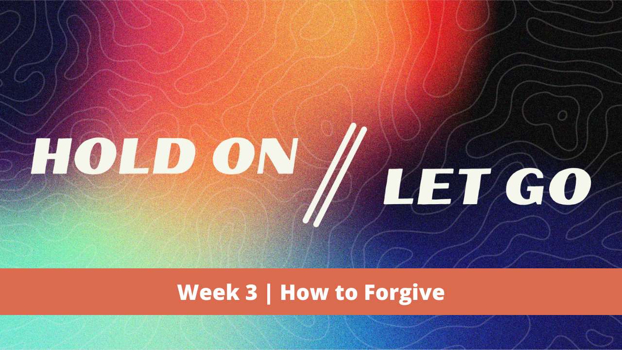 Hold On // Let Go | Week 3 | How to Forgive