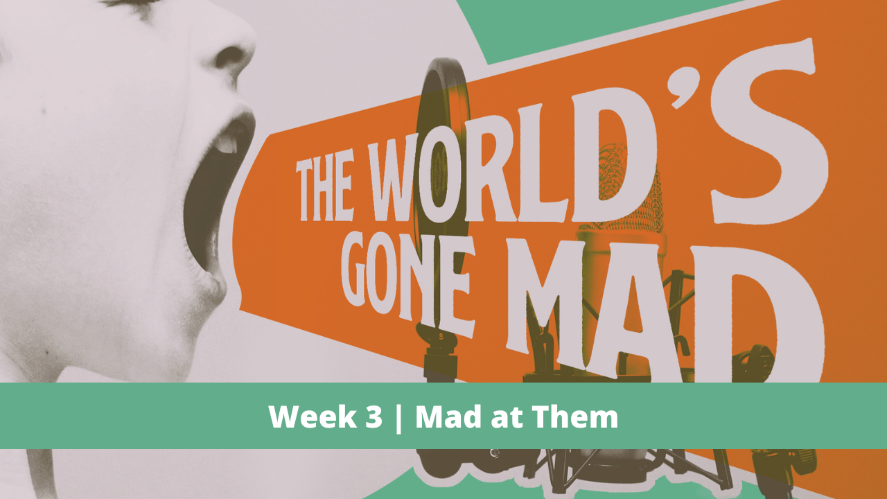 The World's Gone Mad  |  Week 3  |  Mad at Them