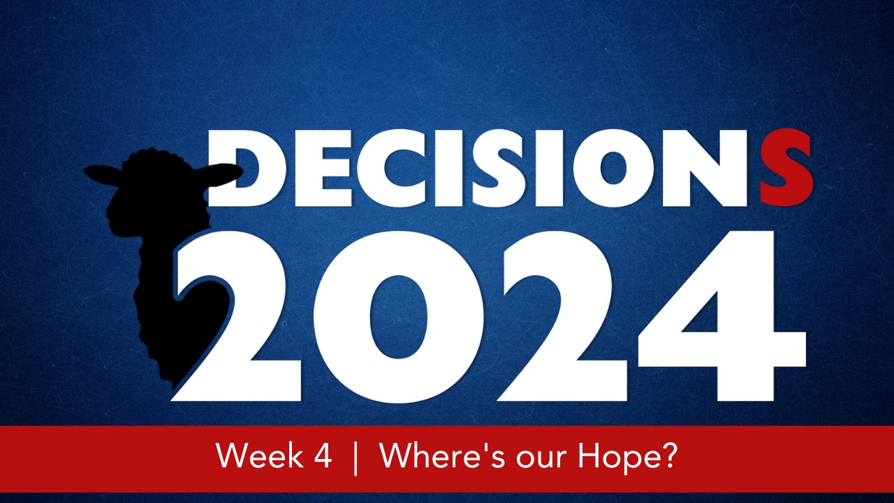 Decisions 2024  |  Week 4  |  Where's our Hope?
