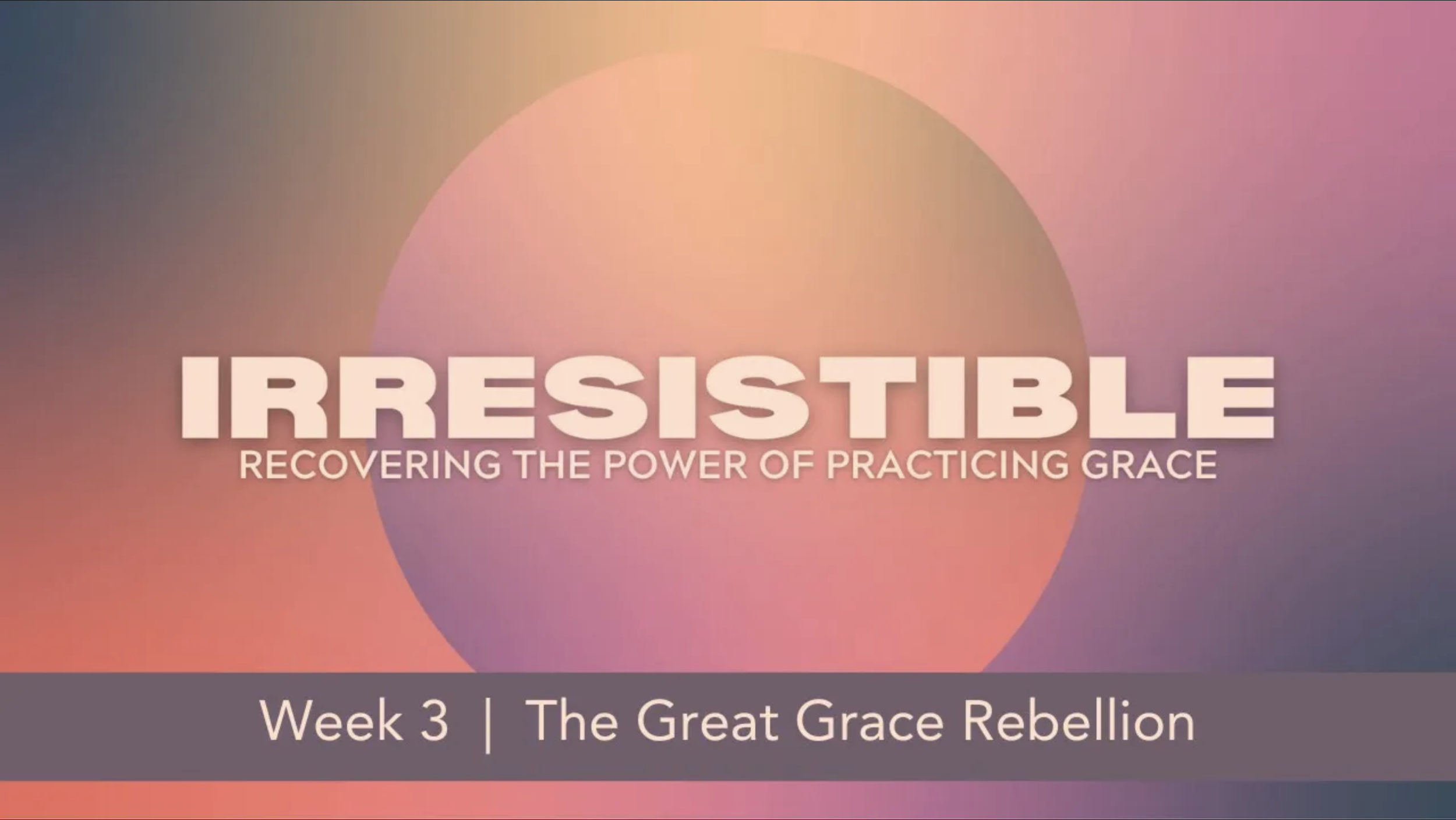 Irresistible  |  Week 3  |  The Great Grace Rebellion