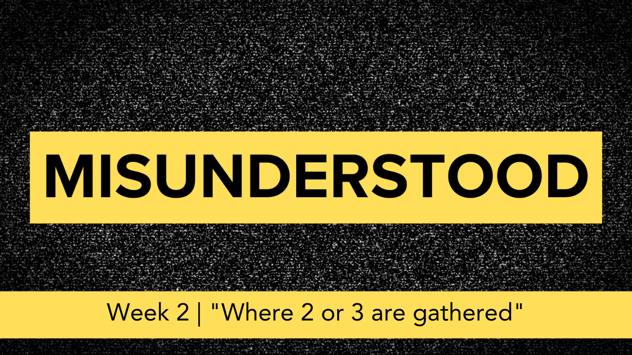 Misunderstood  |  Week 2  |  "Where 2 or 3 are gathered"