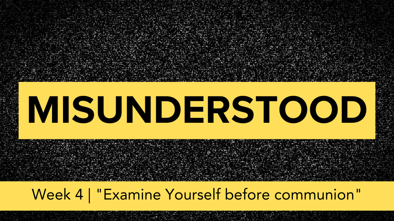 Misunderstood  |  Week 4  |  "Examine Yourself before communion"