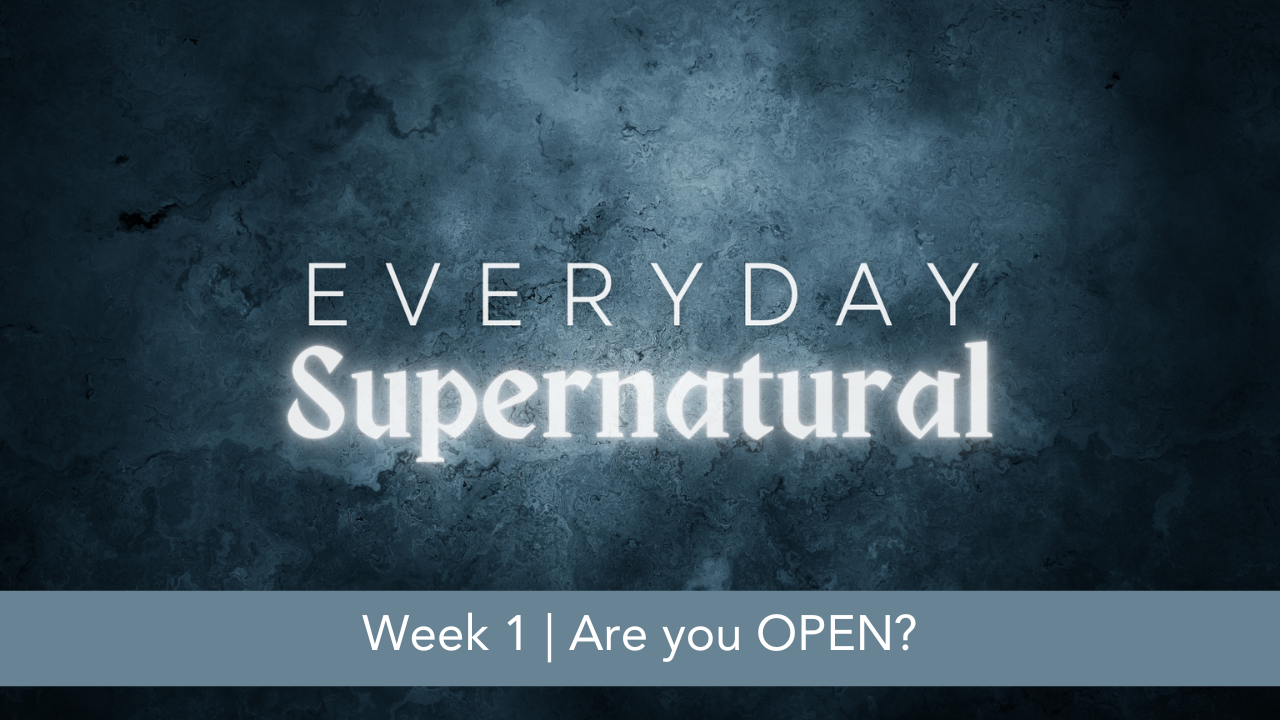 Everyday Supernatural  |  Week 1  |  Are you OPEN?
