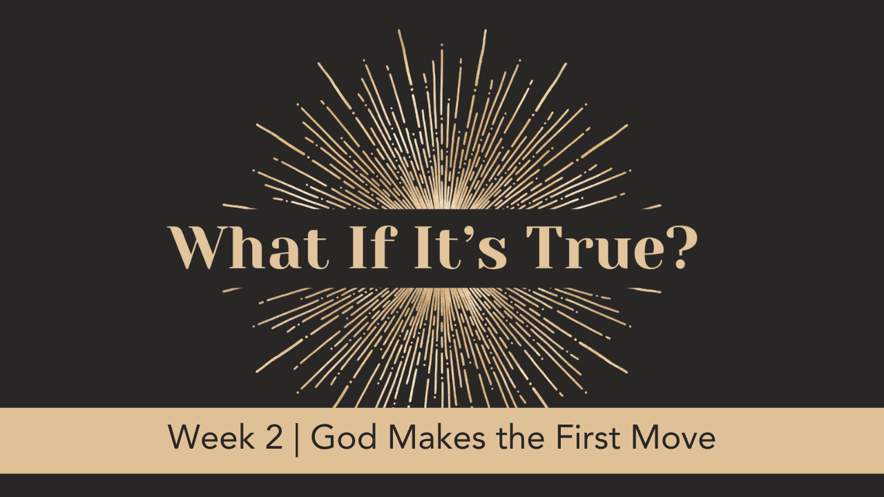 What If It's True?  |  Week 2  |  God Makes the First Move
