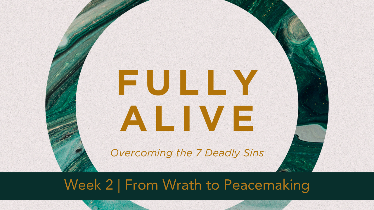 Fully Alive  |  Week 2  |  From Wrath to Peacemaking
