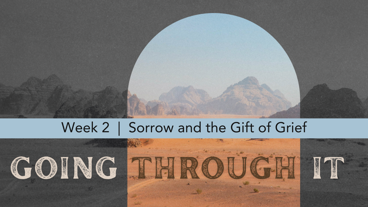 Going Through It  |  Week 2  |  Sorrow and the Gift of Grief