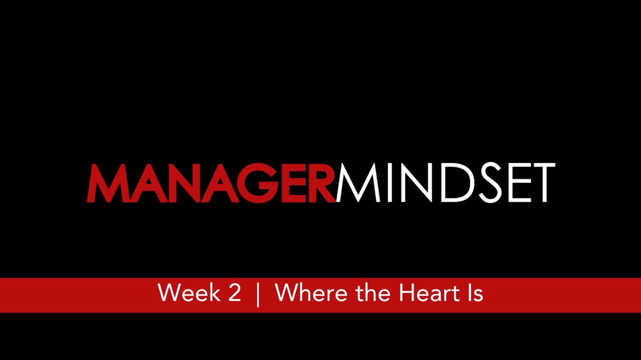 Manager Mindset  |  Week 2  |  Where the Heart Is