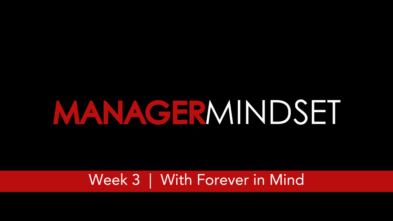 Manager Mindset  |  Week 3  |  With Forever in Mind