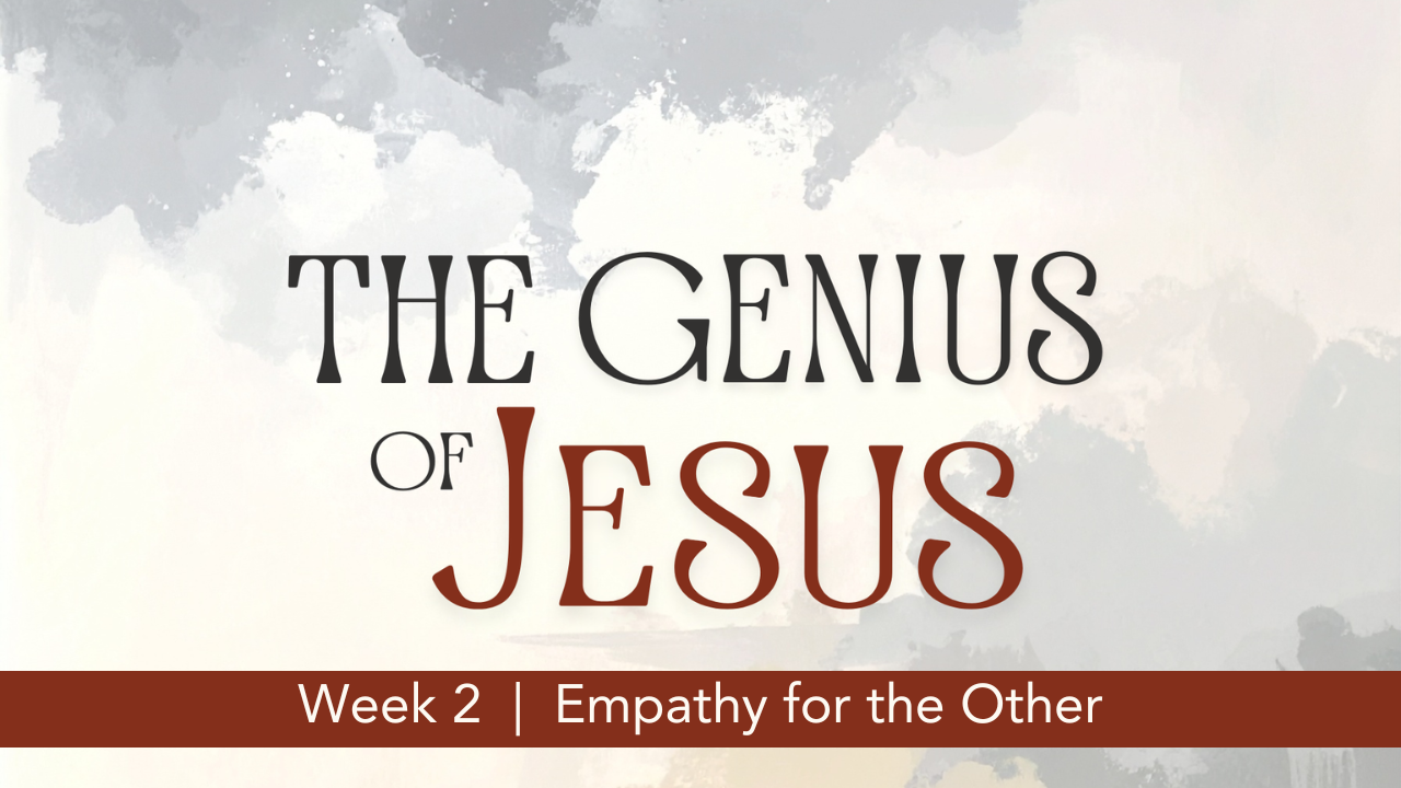 The Genius of Jesus  |  Week 2  |  Empathy for the Other