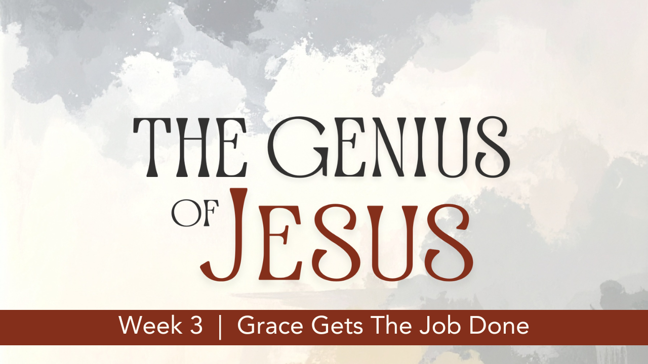 The Genius of Jesus  |  Week 3  |  Grace Gets The Job Done