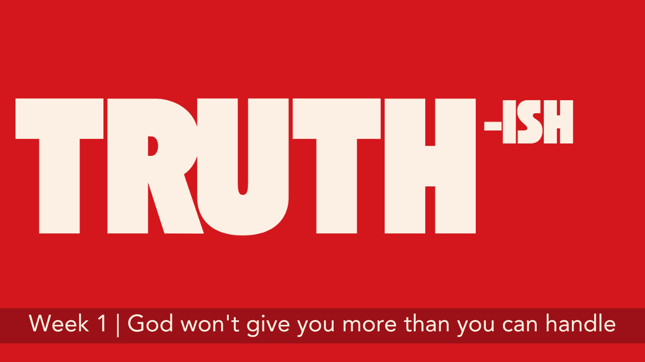 Truth-ish  |  Week 1  |  God won't give you more than you can handle