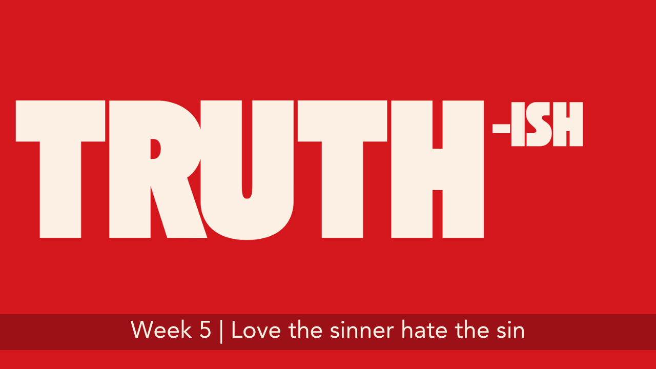 Truth-ish  |  Week 5  |  Love the sinner hate the sin