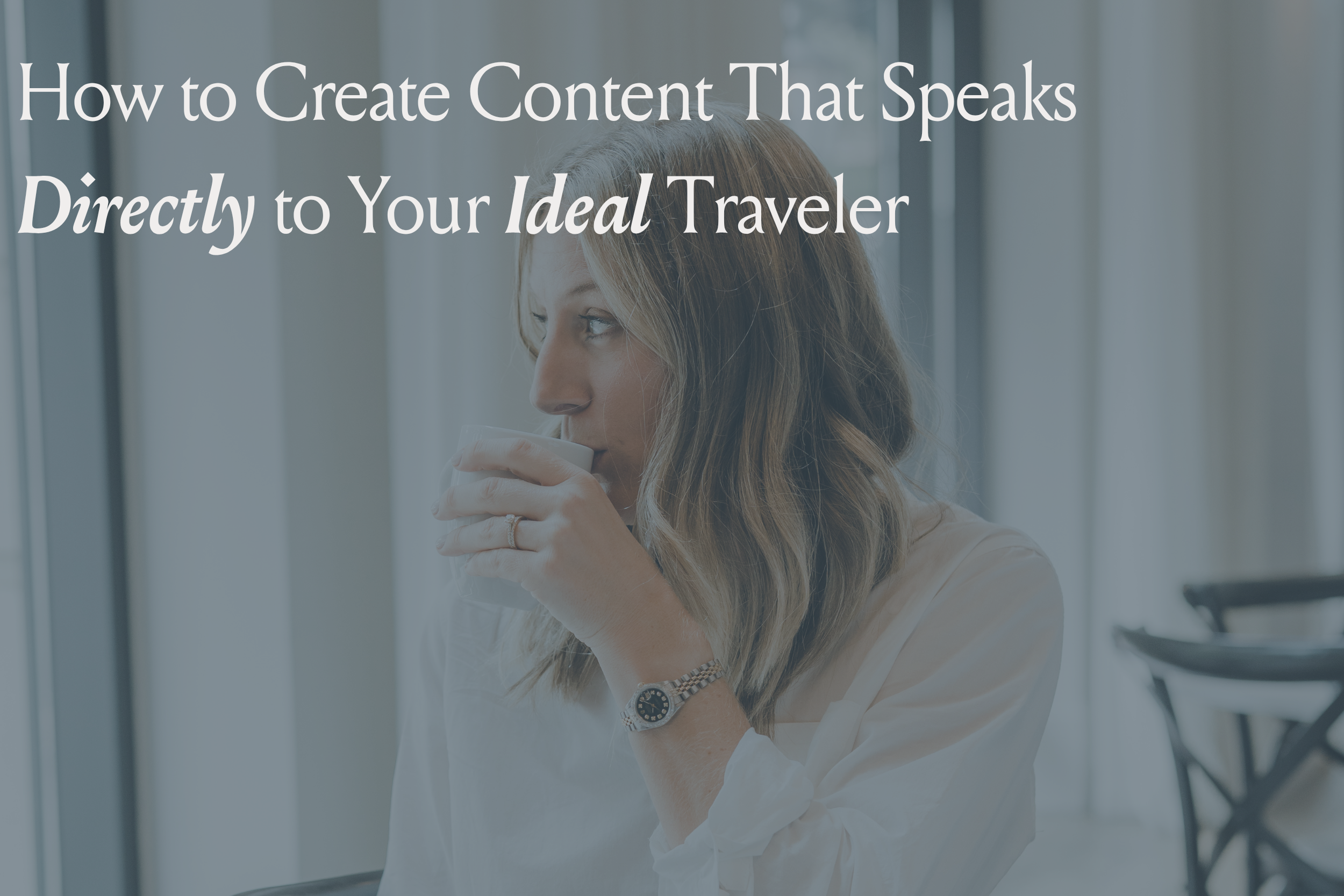 How to Create Content That Speaks Directly to Your Ideal Traveler
