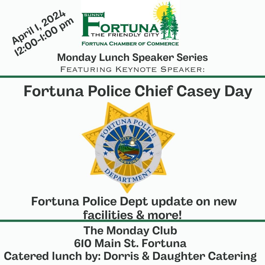 We hope to see you today for our Monday Chamber Luncheon featuring guest speaker Fortuna Police Chief Day and delicious lunch by Dorris &amp; Daughter.
 Immediately following the luncheon join us for a ribbon cutting welcoming new business Stainbrook