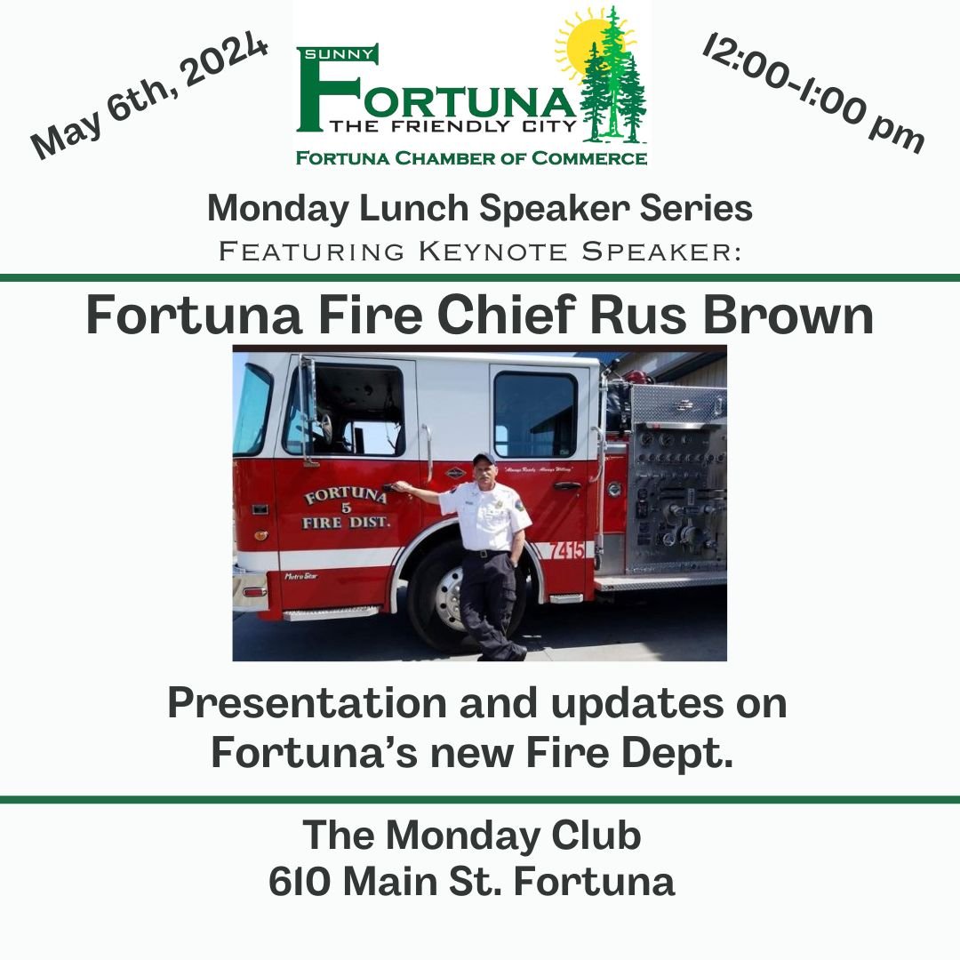 Please join us Monday May 6th, 2024, for our Fortuna Chamber Monday Lunch Speakers Series featuring: Fortuna Fire Chief Rus Brown.
Presentation and update on the new Fortuna Fire Dept.
Location: The Fortuna Monday Club 610 Main St.
Time 12pm-1pm
To r