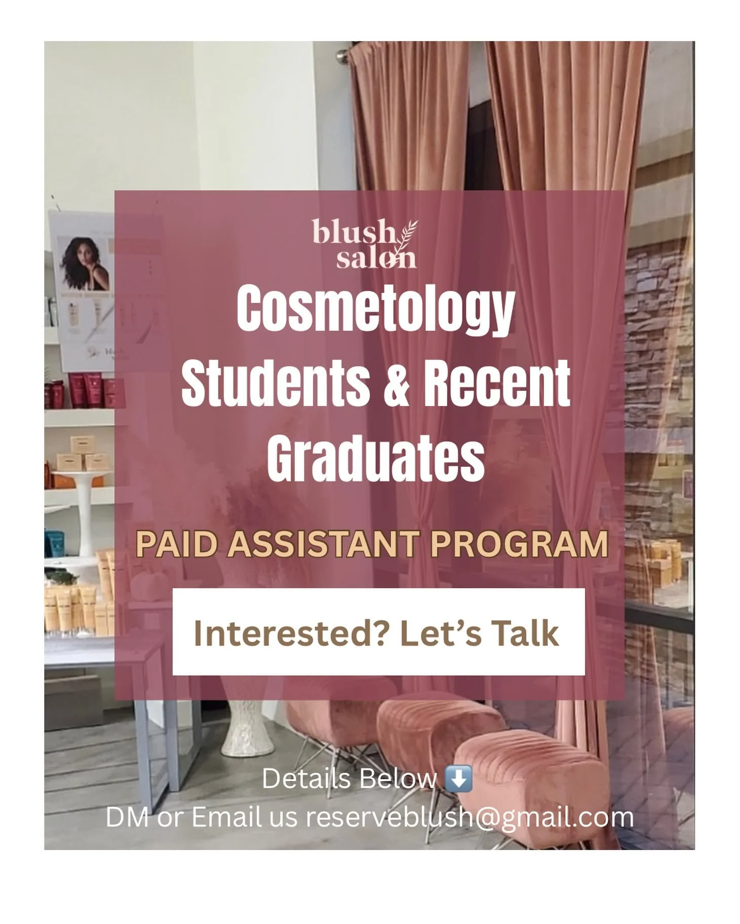 Big news at Blush.

We&rsquo;re launching our new Paid Assistant Program for current cosmetology students and recent graduates looking to gain real salon experience.

Applicants must already be proficient in shampooing, blow-dry styling on all hair t