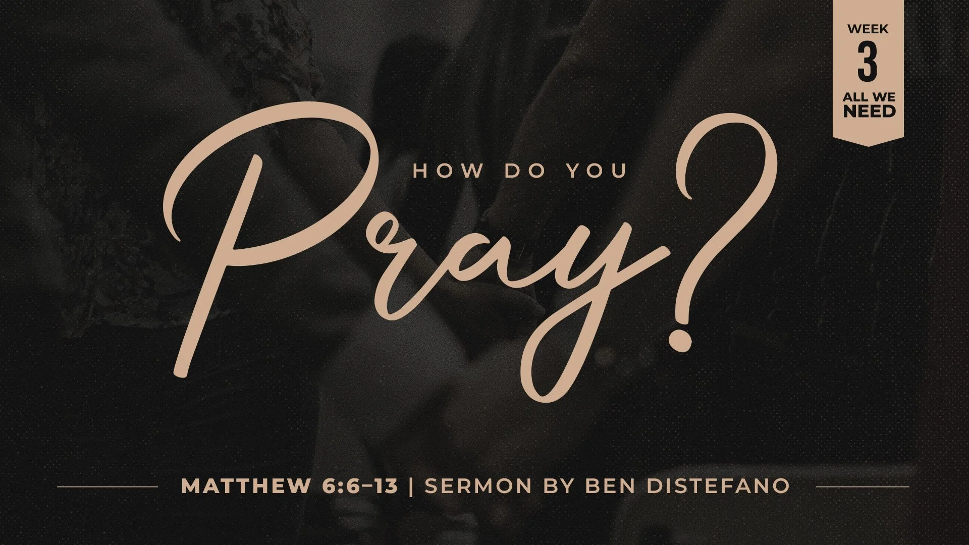 How Do You Pray? | Week 3: All We Need | Matthew 6:6–13