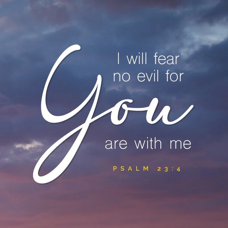 I will fear no evil, for YOU are with me.