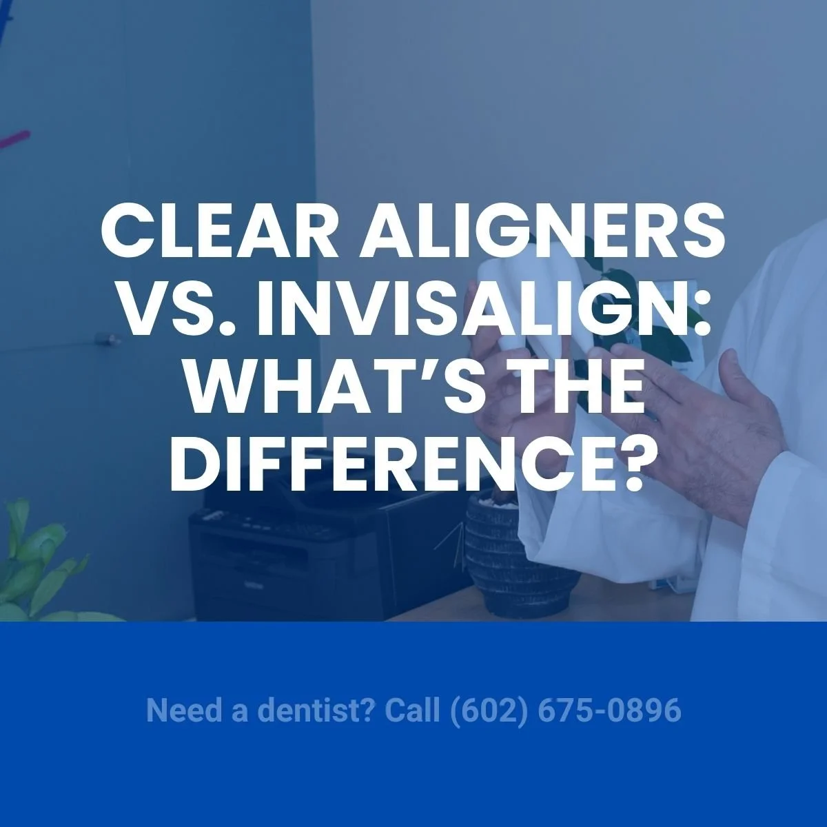 Clear Aligners vs. Invisalign: What’s the Difference? A Phoenix Dentist Explains