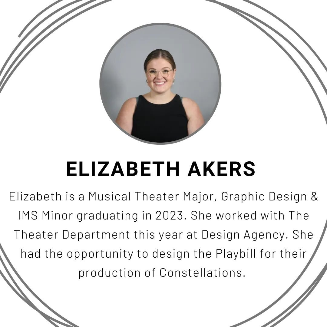 Elizabeth Akers is a Senior at North Central College majoring in Musical Theater with minors of Graphic Design and Interactive Media Studies. Being on the Design Agency staff this semester, Elizabeth had the opportunity to work with the Theater Depar