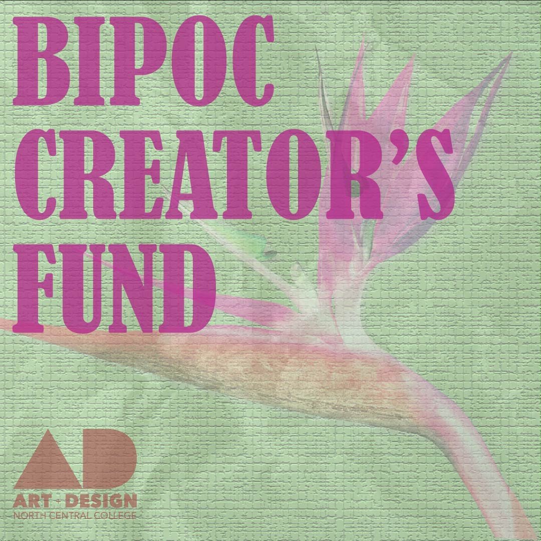 Learn more about the NCC Art and Design BIPOC Creators Fund:

This fund is awarded annually, and provides support for Black, Indigenous, Latinx, and students of color who attend North Central College. Applicants must be declared majors or minors in t