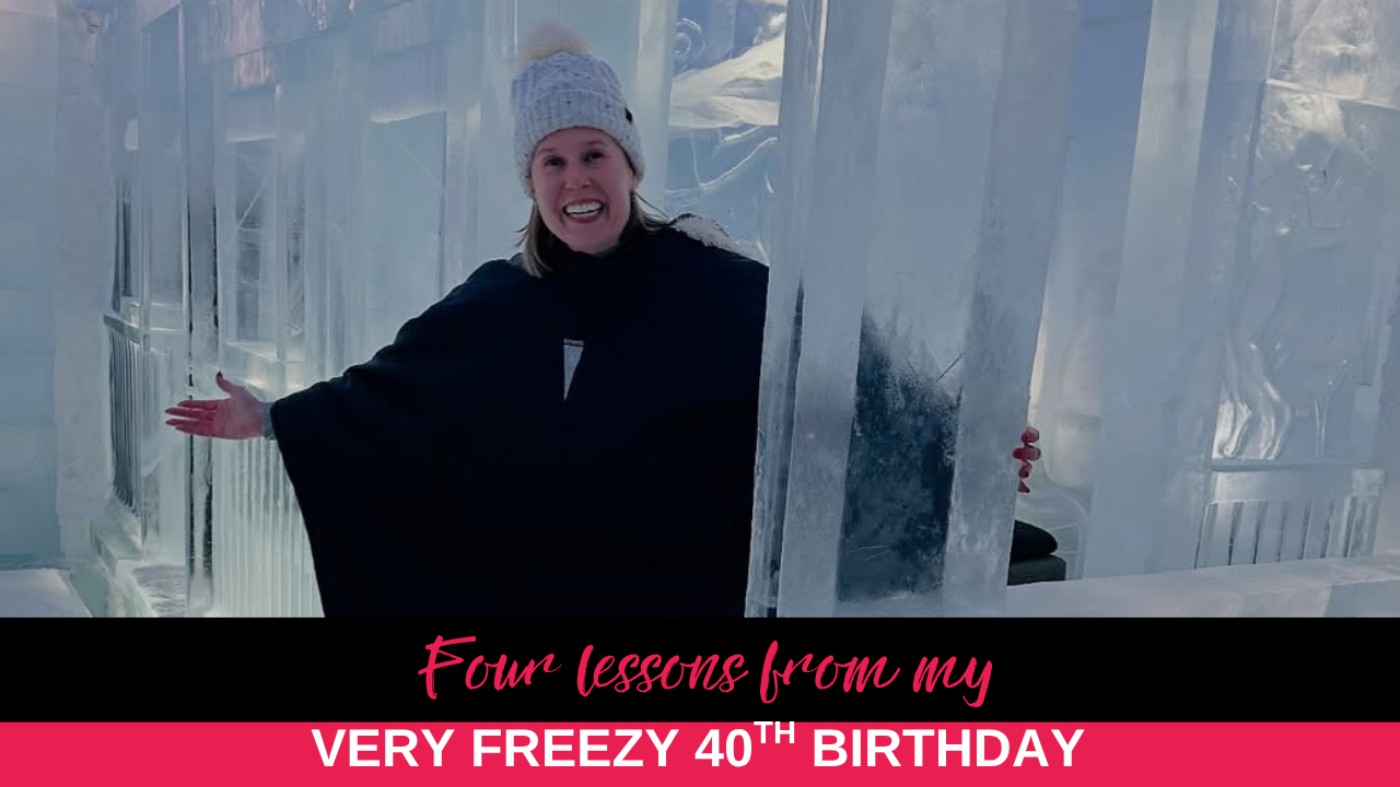 4 lessons from my very freezy 40th birthday 