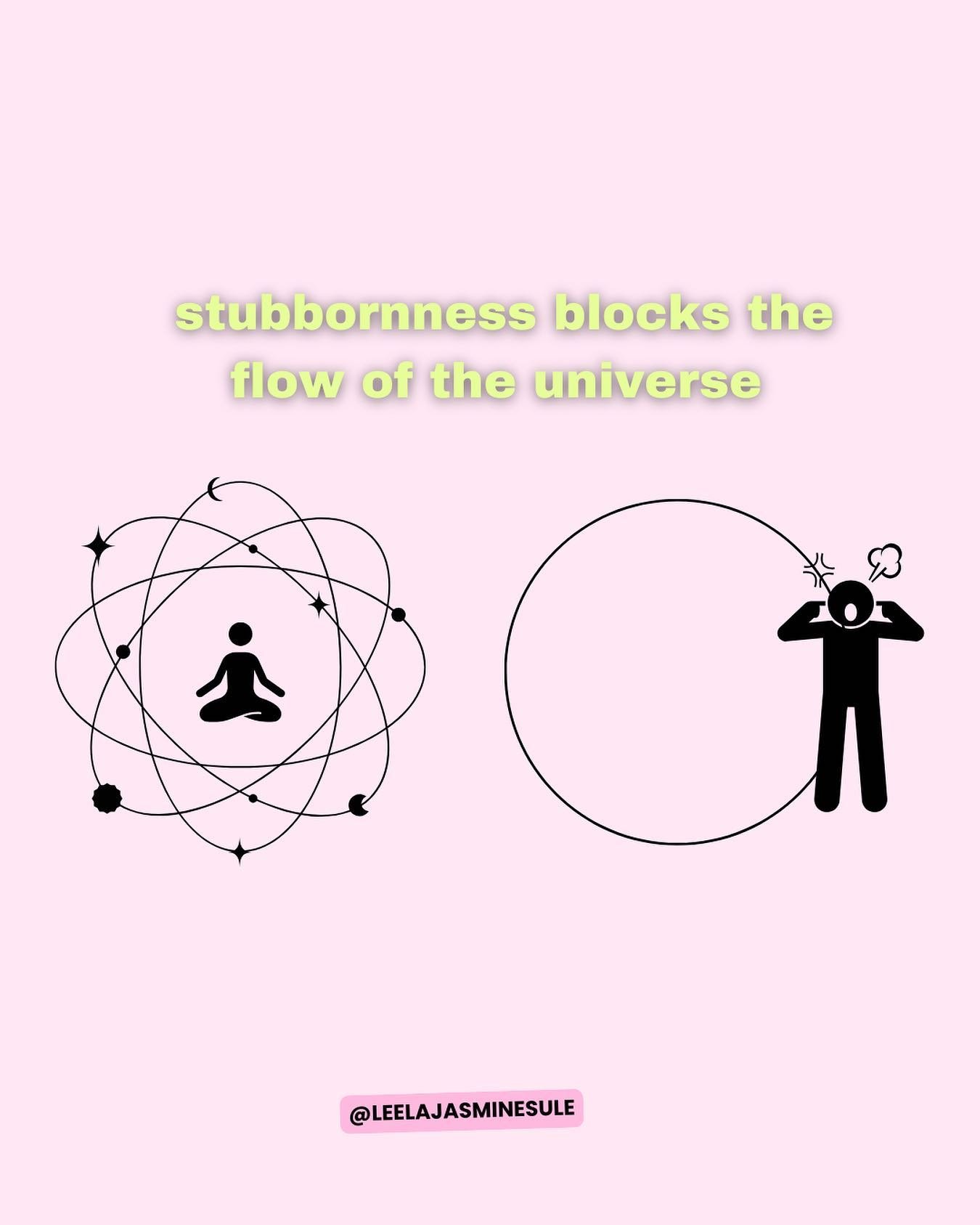 Stubbornness keeps you closed to the opportunities the universe is trying to present to you 

Stubbornness keeps you blind to unexpected ways it could all be falling into place 

Stubbornness keeps you on the path that isn&rsquo;t for you and running