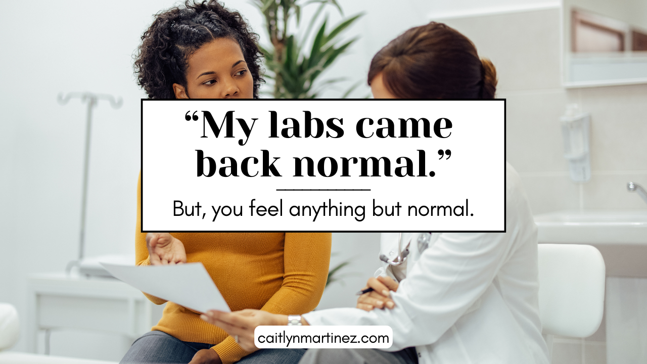 “My labs came back normal.” (But, you feel anything but normal.)