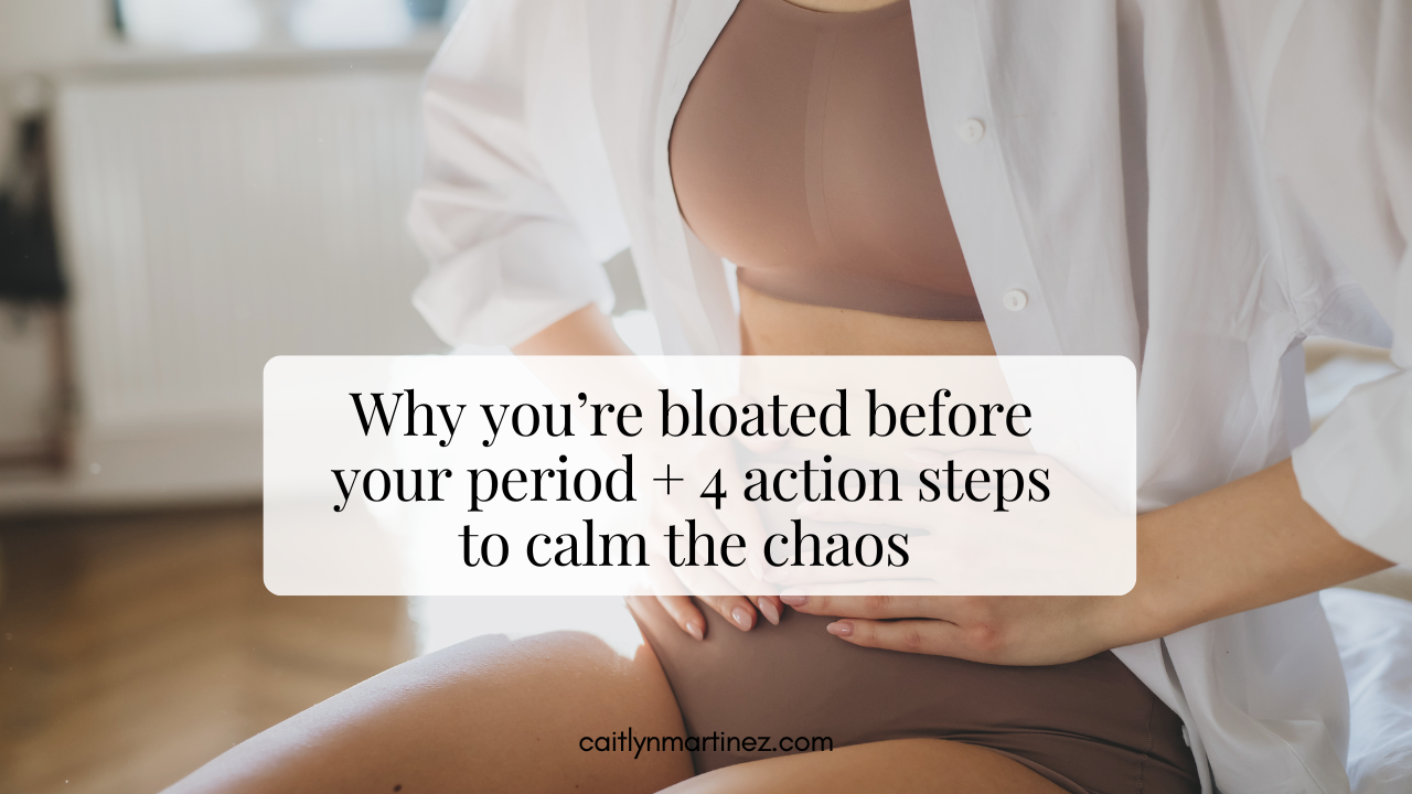 Why you’re bloated before your period + 4 action steps to calm the chaos