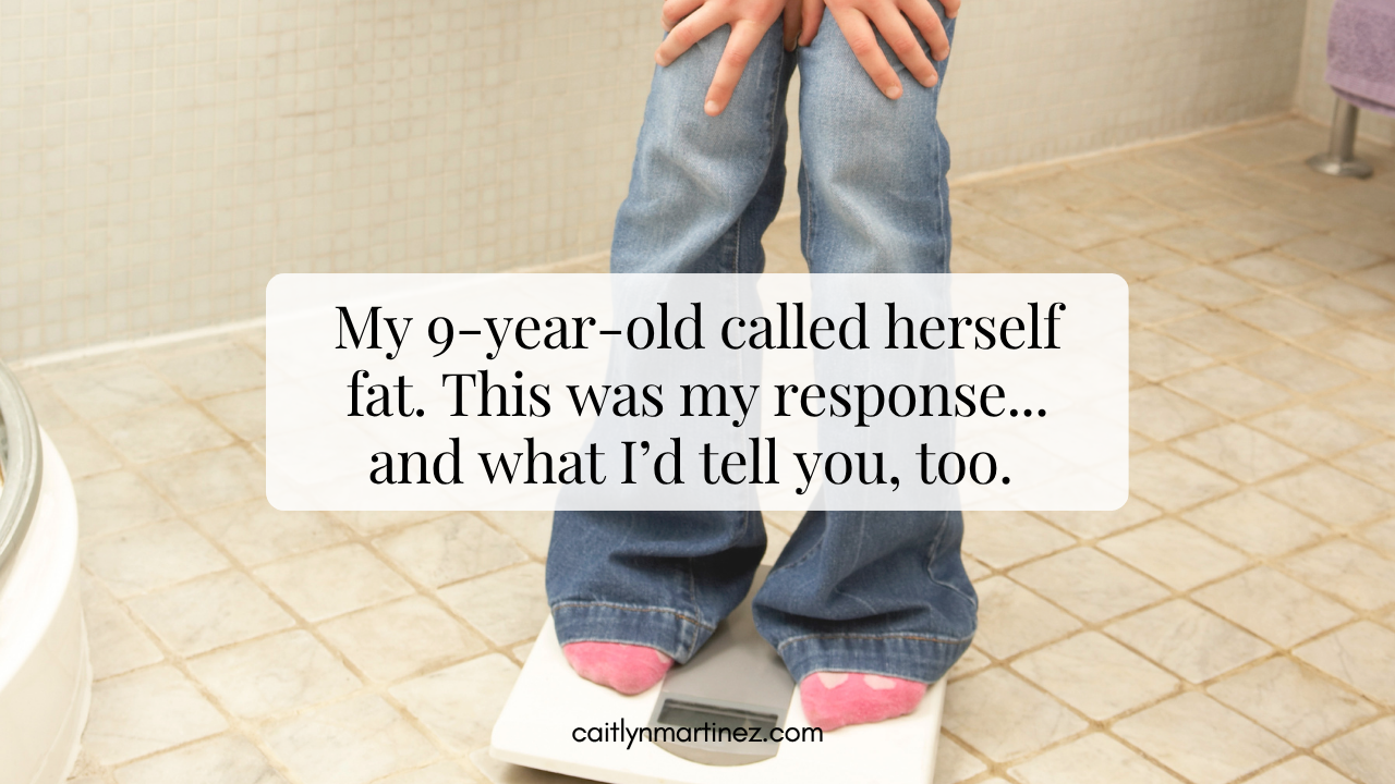 My 9-year-old called herself fat. This was my response.