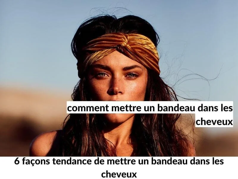 6 façons tendance de mettre un bandeau dans les cheveux