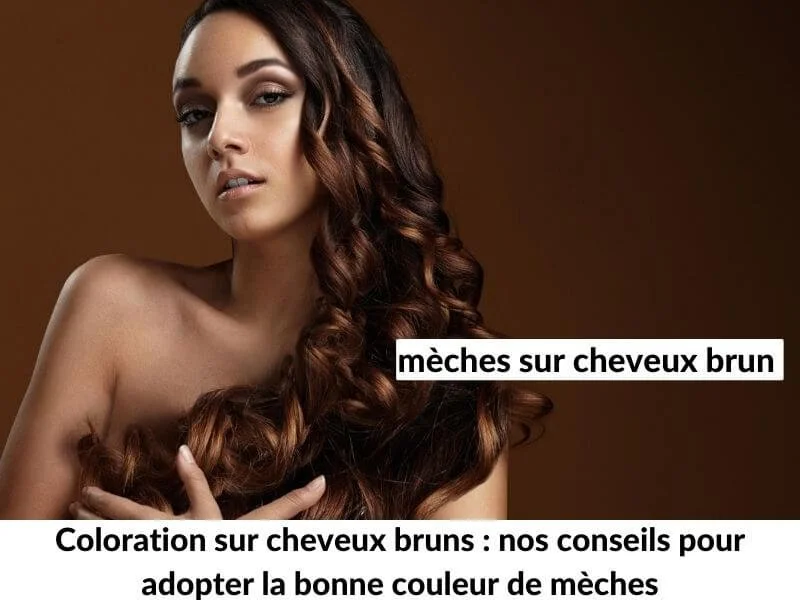 Coloration sur cheveux bruns : nos conseils pour adopter la bonne couleur de mèches